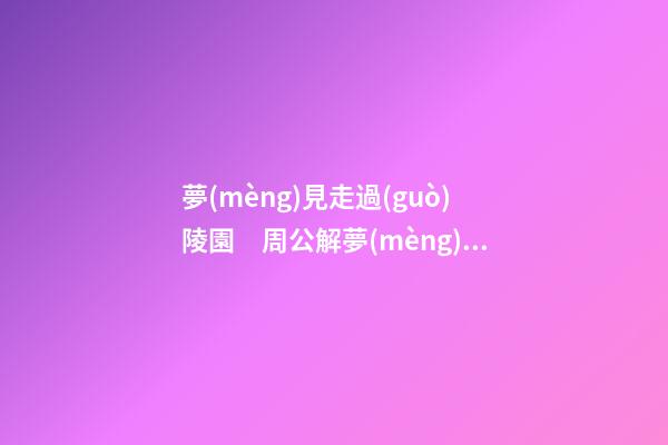 夢(mèng)見走過(guò)陵園　周公解夢(mèng)之夢(mèng)到走過(guò)陵園